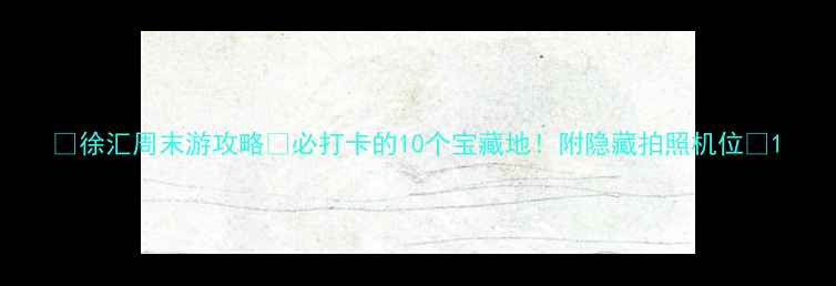 图片 🌟徐汇周末游攻略✨必打卡的10个宝藏地！附隐藏拍照机位📸1