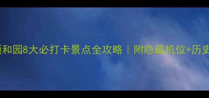 图片 🌟必看！颐和园8大必打卡景点全攻略｜附隐藏机位+历史冷知识📸1