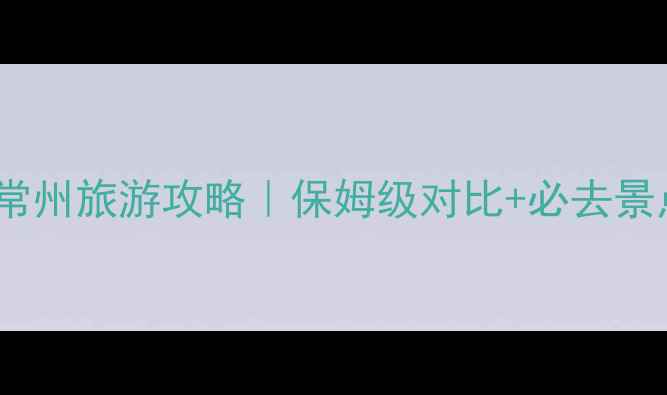 图片 🌟扬州VS常州旅游攻略｜保姆级对比+必去景点推荐✨1