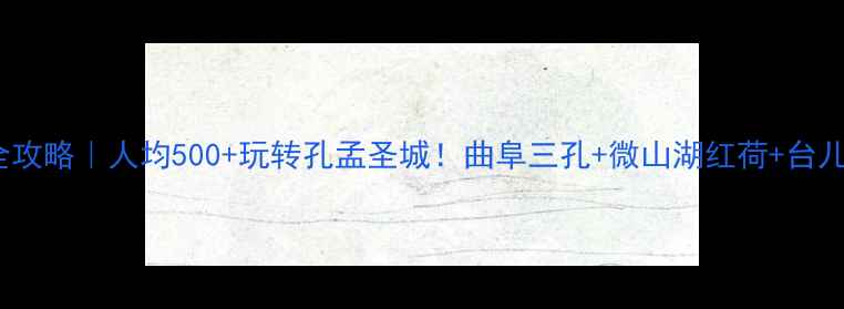 图片 🌟济宁3天2夜全攻略｜人均500+玩转孔孟圣城！曲阜三孔+微山湖红荷+台儿庄运河三绝📸1