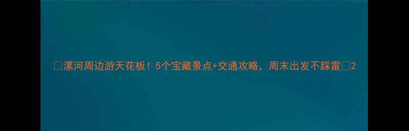 图片 🌟漯河周边游天花板！5个宝藏景点+交通攻略，周末出发不踩雷🌟2