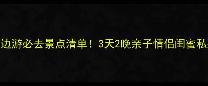 图片 🌟福建周边游必去景点清单！3天2晚亲子情侣闺蜜私藏攻略🚗