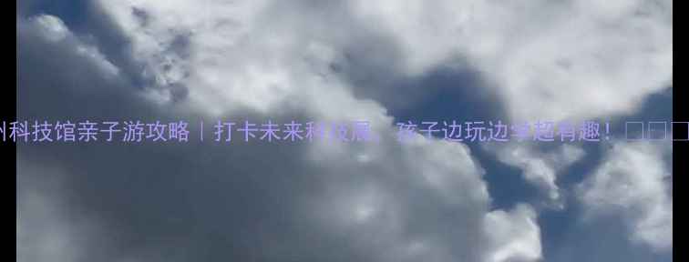 图片 🌟通州科技馆亲子游攻略｜打卡未来科技展，孩子边玩边学超有趣！👨👩👧👦🚀1