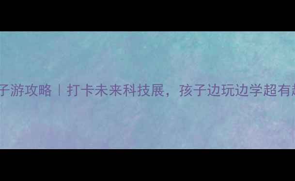 图片 🌟通州科技馆亲子游攻略｜打卡未来科技展，孩子边玩边学超有趣！👨👩👧👦🚀2