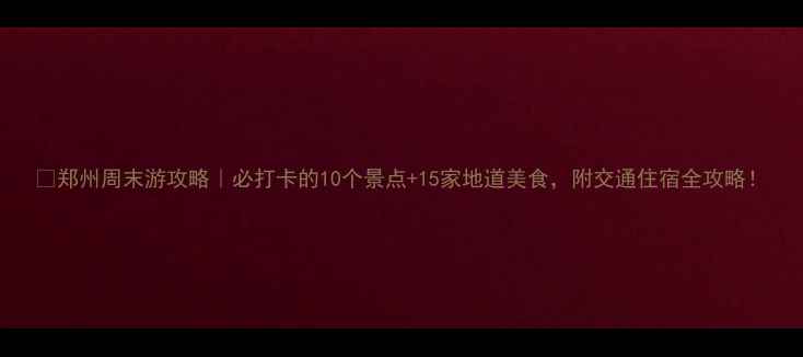 图片 🌟郑州周末游攻略｜必打卡的10个景点+15家地道美食，附交通住宿全攻略！