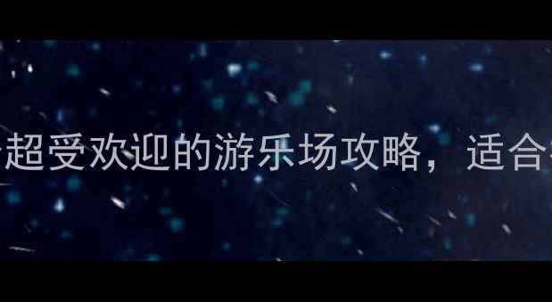 图片 🌟阜阳亲子游必去！5个超受欢迎的游乐场攻略，适合拍照打卡和亲子互动🌟2