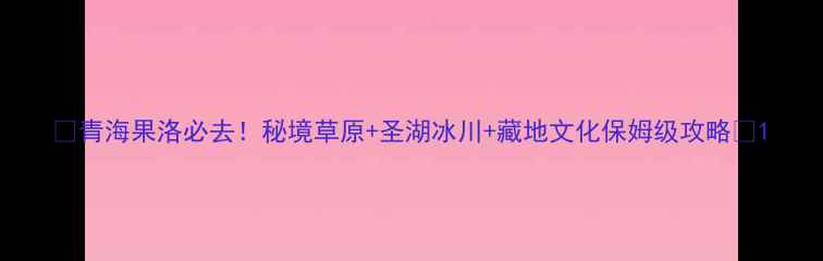 图片 🌟青海果洛必去！秘境草原+圣湖冰川+藏地文化保姆级攻略🌟1