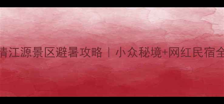 图片 🌿利川清江源景区避暑攻略｜小众秘境+网红民宿全测评🌿