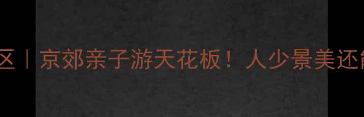 图片 🌿北京后花园风景区｜京郊亲子游天花板！人少景美还能拍出杂志大片📸1