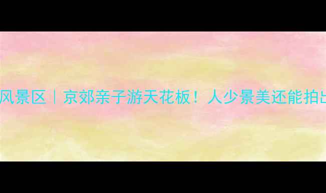 图片 🌿北京后花园风景区｜京郊亲子游天花板！人少景美还能拍出杂志大片📸2