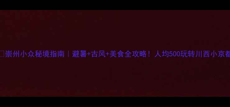 图片 🌿崇州小众秘境指南｜避暑+古风+美食全攻略！人均500玩转川西小京都