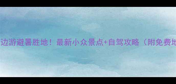 图片 🌿怀化周边游避暑胜地！最新小众景点+自驾攻略（附免费地图）🚗1