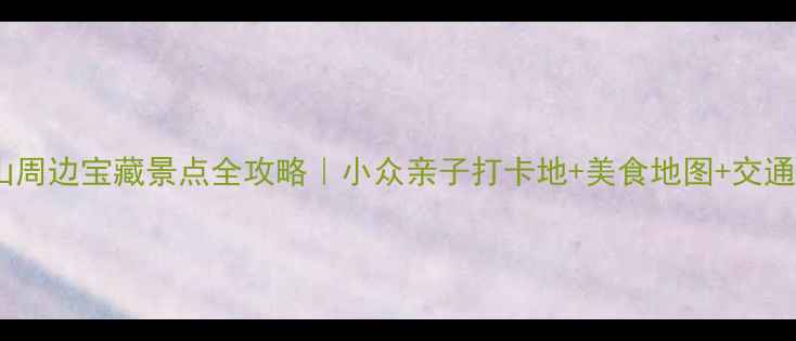 图片 🌿昆山周边宝藏景点全攻略｜小众亲子打卡地+美食地图+交通指南1