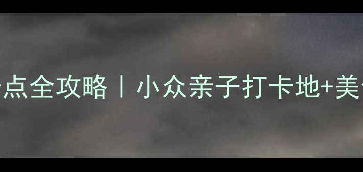图片 🌿昆山周边宝藏景点全攻略｜小众亲子打卡地+美食地图+交通指南2