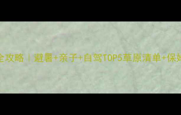 图片 🌿暑假草原全攻略｜避暑+亲子+自驾TOP5草原清单+保姆级出行指南