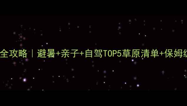 图片 🌿暑假草原全攻略｜避暑+亲子+自驾TOP5草原清单+保姆级出行指南2