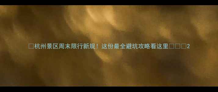 图片 🌿杭州景区周末限行新规！这份最全避坑攻略看这里🚗⚠️2