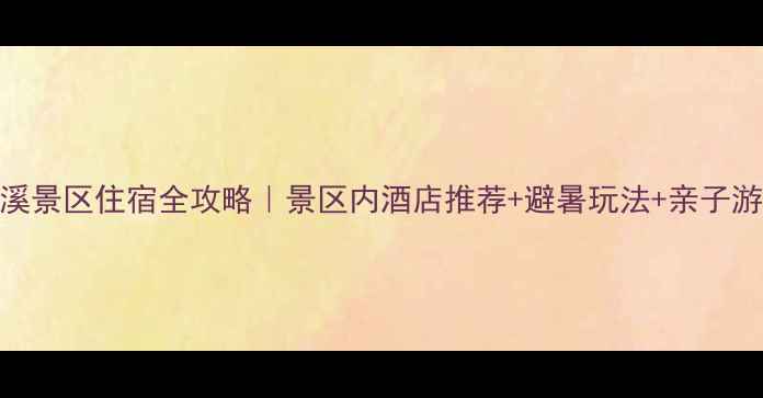 图片 🌿水泉溪景区住宿全攻略｜景区内酒店推荐+避暑玩法+亲子游必看！