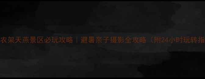 图片 🌿神农架天燕景区必玩攻略｜避暑亲子摄影全攻略（附24小时玩转指南）