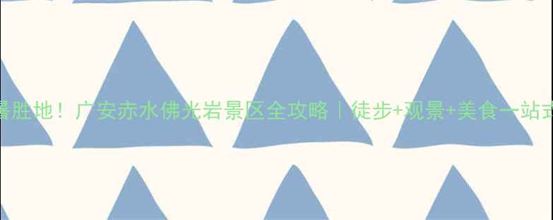 图片 🌿避暑胜地！广安赤水佛光岩景区全攻略｜徒步+观景+美食一站式打卡