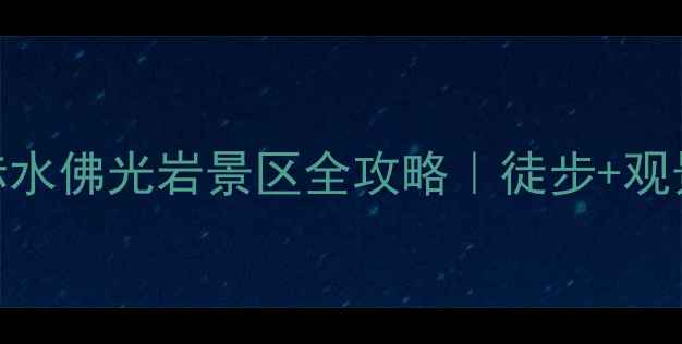 图片 🌿避暑胜地！广安赤水佛光岩景区全攻略｜徒步+观景+美食一站式打卡1