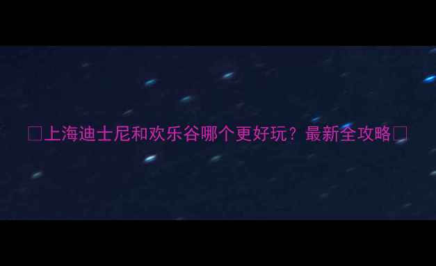 图片 🎡上海迪士尼和欢乐谷哪个更好玩？最新全攻略🔥