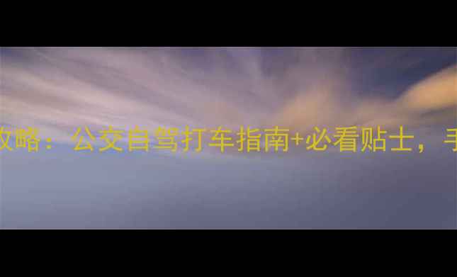 图片 📌中山风景区交通全攻略：公交自驾打车指南+必看贴士，手把手教你省时省力！