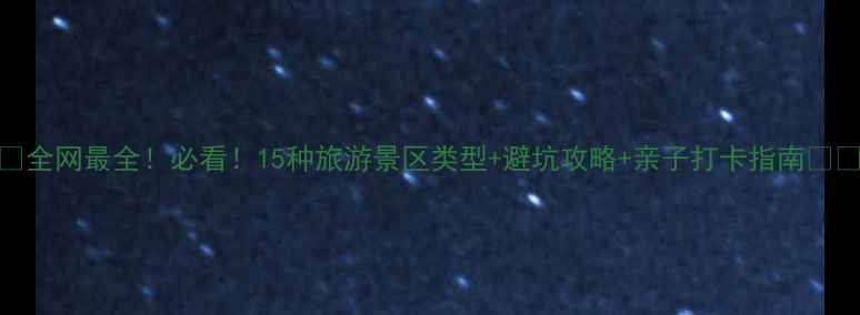 图片 📌全网最全！必看！15种旅游景区类型+避坑攻略+亲子打卡指南🌍✨