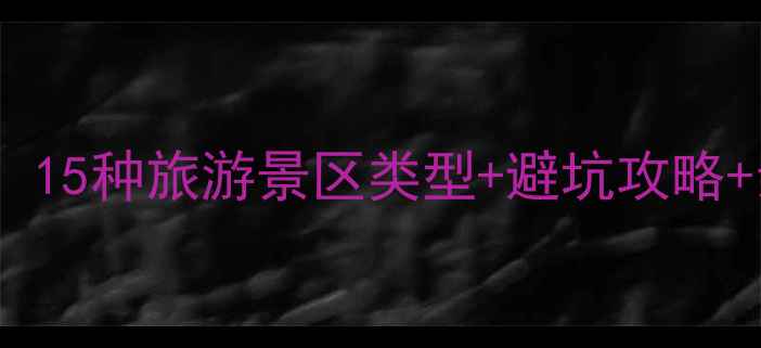 图片 📌全网最全！必看！15种旅游景区类型+避坑攻略+亲子打卡指南🌍✨1