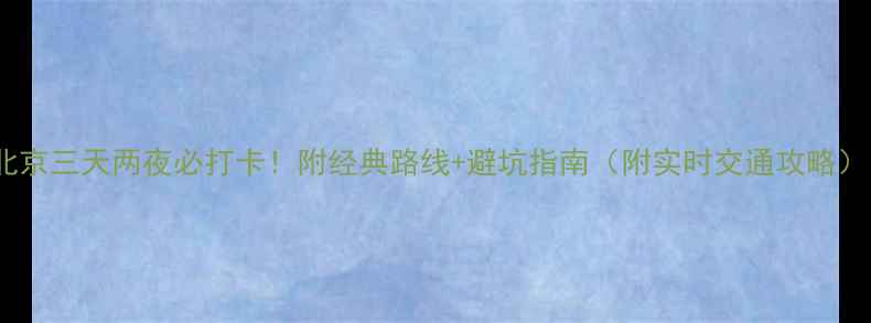 图片 📌北京三天两夜必打卡！附经典路线+避坑指南（附实时交通攻略）🌟1