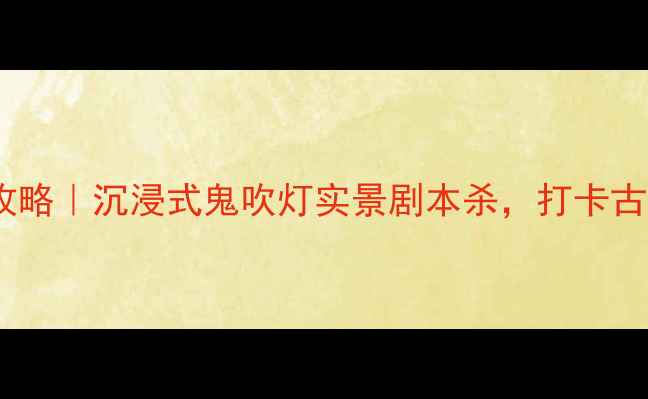 图片 📌密室逃脱阴冢攻略｜沉浸式鬼吹灯实景剧本杀，打卡古墓惊魂24小时！2