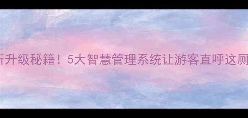 图片 📌旅游厕所升级秘籍！5大智慧管理系统让游客直呼这厕所太懂我1