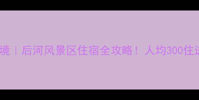 图片 📸五峰后河避暑秘境｜后河风景区住宿全攻略！人均300住进武陵山深处🏞️2