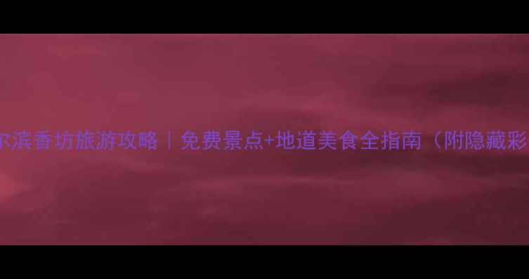 图片 📸哈尔滨香坊旅游攻略｜免费景点+地道美食全指南（附隐藏彩蛋）2