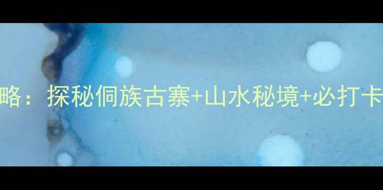 图片 📸柳州到程阳八寨自驾游攻略：探秘侗族古寨+山水秘境+必打卡5个理由｜广西小众旅行地1