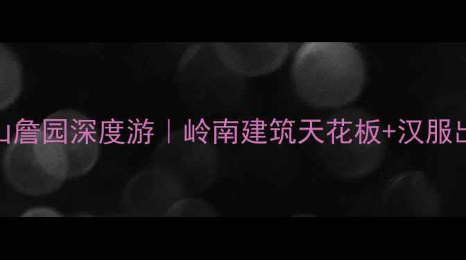 图片 🔥佛山必打卡中山詹园深度游｜岭南建筑天花板+汉服出片圣地全攻略📸