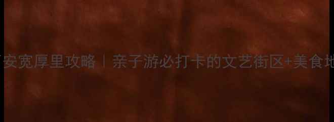 图片 🔥西安宽厚里攻略｜亲子游必打卡的文艺街区+美食地图1