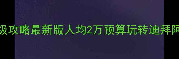 图片 🔥阿联酋自由行保姆级攻略最新版人均2万预算玩转迪拜阿布扎比沙迦全攻略🔥
