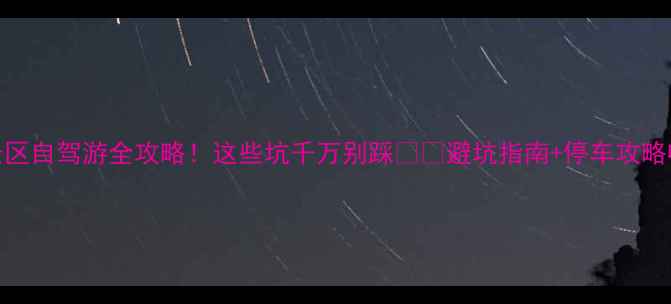 图片 🚗景区自驾游全攻略！这些坑千万别踩🚗💨避坑指南+停车攻略收好